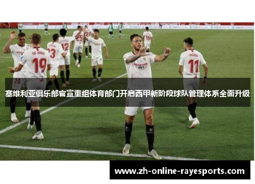 塞维利亚俱乐部官宣重组体育部门开启西甲新阶段球队管理体系全面升级 塞维利亚俱乐部官宣重组体育部门开启西甲新阶段球队管理体系全面升级