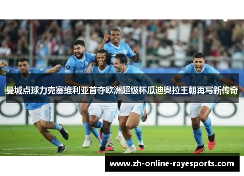 曼城点球力克塞维利亚首夺欧洲超级杯瓜迪奥拉王朝再写新传奇 曼城点球力克塞维利亚首夺欧洲超级杯瓜迪奥拉王朝再写新传奇